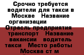 Срочно требуется водители для такси в Москве › Название организации ­ taxi499 › Отрасль предприятия ­ транспорт › Название вакансии ­ водитель такси › Место работы ­ Москва,ст.м. Саларьево › Минимальный оклад ­ 60 000 › Максимальный оклад ­ 90 000 › Возраст от ­ 25 - Московская обл., Москва г. Работа » Вакансии   . Московская обл.